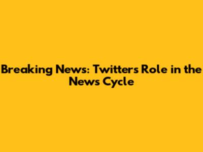 Breaking News: Twitter's Role in the News Cycle