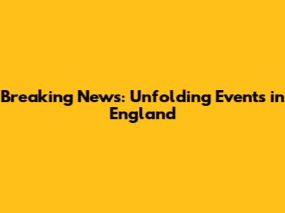 Breaking News: Unfolding Events in England