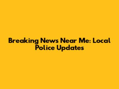 Breaking News Near Me: Local Police Updates