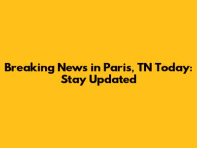 Breaking News in Paris, TN Today: Stay Updated