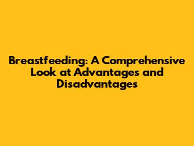 Breastfeeding: A Comprehensive Look at Advantages and Disadvantages