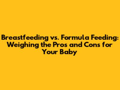 Breastfeeding vs. Formula Feeding: Weighing the Pros and Cons for Your Baby