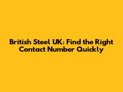 British Steel UK: Find the Right Contact Number Quickly