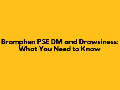 Bromphen PSE DM and Drowsiness: What You Need to Know