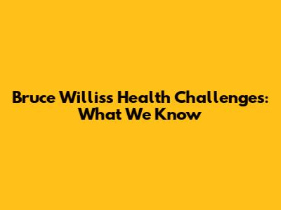 Bruce Willis's Health Challenges: What We Know