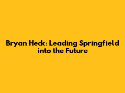 Bryan Heck: Leading Springfield into the Future