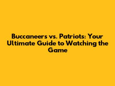 Buccaneers vs. Patriots: Your Ultimate Guide to Watching the Game