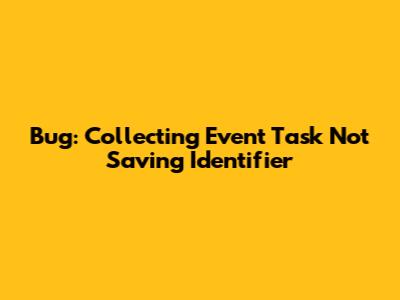 Bug: Collecting Event Task Not Saving Identifier