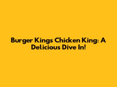 Burger King's Chicken King: A Delicious Dive In!