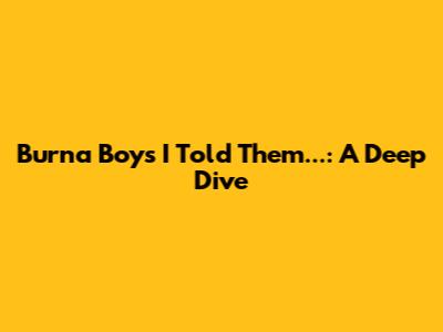 Burna Boy's 'I Told Them...': A Deep Dive