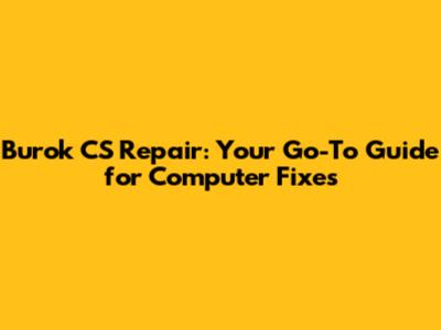 Burok CS Repair: Your Go-To Guide for Computer Fixes