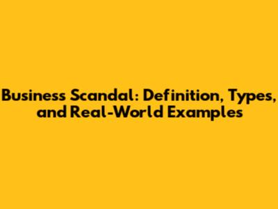 Business Scandal: Definition, Types, and Real-World Examples