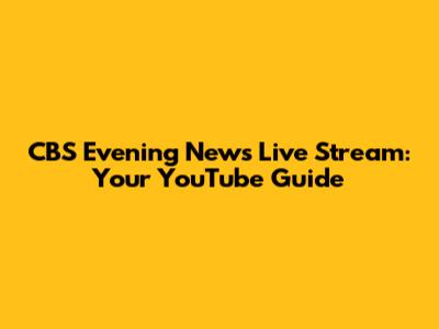 CBS Evening News Live Stream: Your YouTube Guide