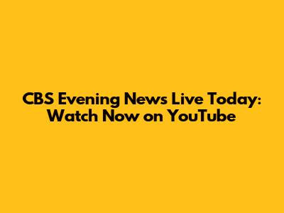 CBS Evening News Live Today: Watch Now on YouTube