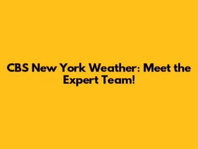 CBS New York Weather: Meet the Expert Team!