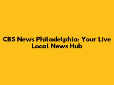 CBS News Philadelphia: Your Live Local News Hub