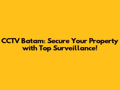 CCTV Batam: Secure Your Property with Top Surveillance!