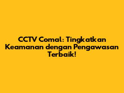 CCTV Comal: Tingkatkan Keamanan dengan Pengawasan Terbaik!
