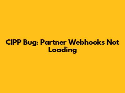 CIPP Bug: Partner Webhooks Not Loading