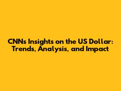 CNN's Insights on the US Dollar: Trends, Analysis, and Impact
