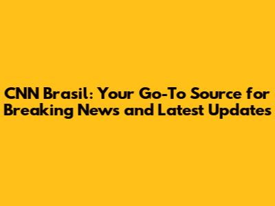 CNN Brasil: Your Go-To Source for Breaking News and Latest Updates