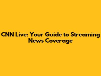 CNN Live: Your Guide to Streaming News Coverage