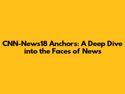 CNN-News18 Anchors: A Deep Dive into the Faces of News