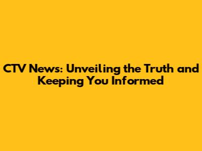 CTV News: Unveiling the Truth and Keeping You Informed