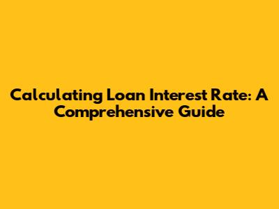 Calculating Loan Interest Rate: A Comprehensive Guide