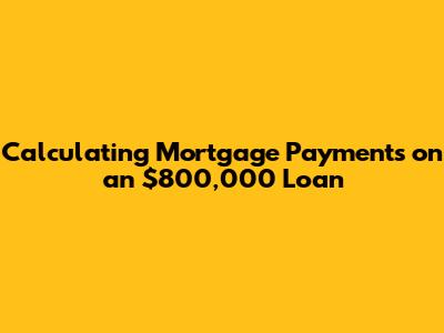Calculating Mortgage Payments on an $800,000 Loan