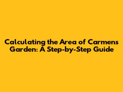 Calculating the Area of Carmen's Garden: A Step-by-Step Guide