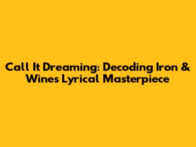 Call It Dreaming: Decoding Iron & Wine's Lyrical Masterpiece