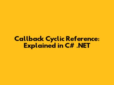 Callback Cyclic Reference: Explained in C# .NET