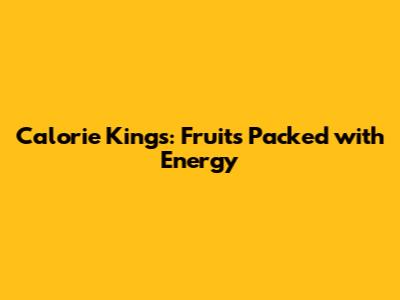 Calorie Kings: Fruits Packed with Energy