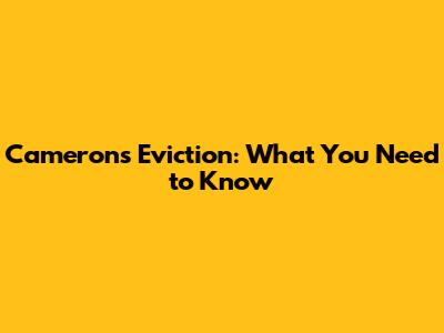 Cameron's Eviction: What You Need to Know