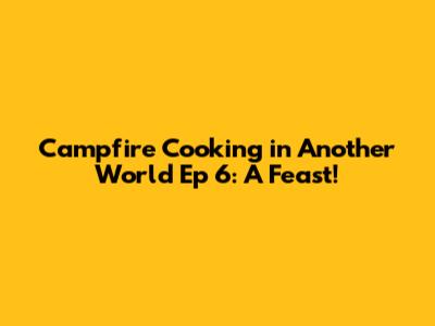 Campfire Cooking in Another World Ep 6: A Feast!
