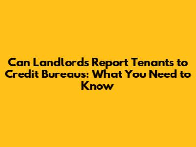 Can Landlords Report Tenants to Credit Bureaus: What You Need to Know