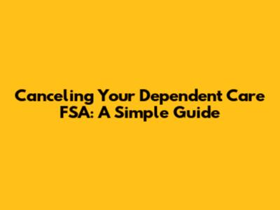 Canceling Your Dependent Care FSA: A Simple Guide