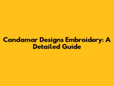 Candamar Designs Embroidery: A Detailed Guide