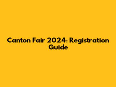 Canton Fair 2024: Registration Guide