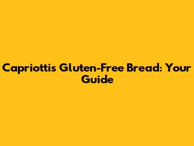Capriotti's Gluten-Free Bread: Your Guide