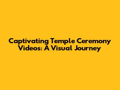 Captivating Temple Ceremony Videos: A Visual Journey