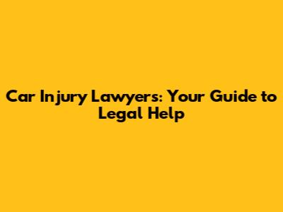Car Injury Lawyers: Your Guide to Legal Help