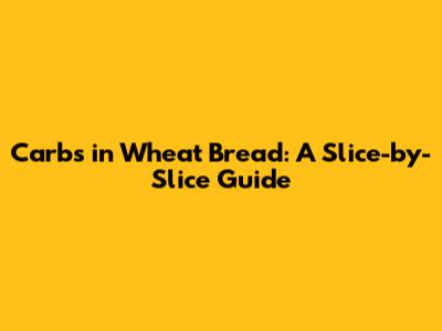 Carbs in Wheat Bread: A Slice-by-Slice Guide