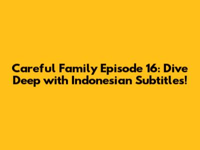 Careful Family Episode 16: Dive Deep with Indonesian Subtitles!