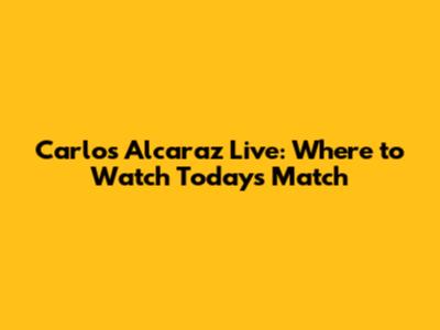 Carlos Alcaraz Live: Where to Watch Today's Match