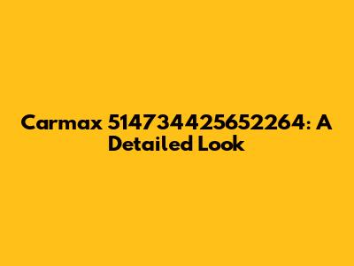 Carmax 514734425652264: A Detailed Look