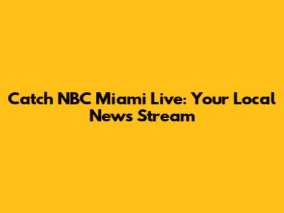 Catch NBC Miami Live: Your Local News Stream