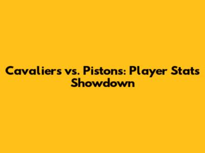 Cavaliers vs. Pistons: Player Stats Showdown