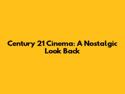Century 21 Cinema: A Nostalgic Look Back